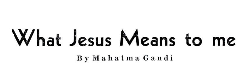What Jesus Means to me — Mahatma Gandi